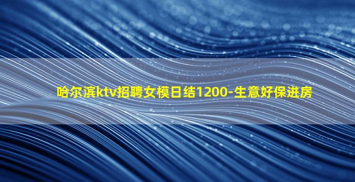 哈尔滨ktv招聘女模日结1200-生意好保进房